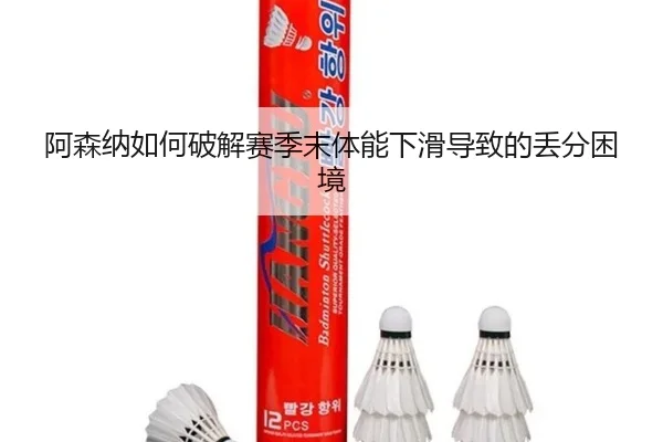 阿森纳如何破解赛季末体能下滑导致的丢分困境